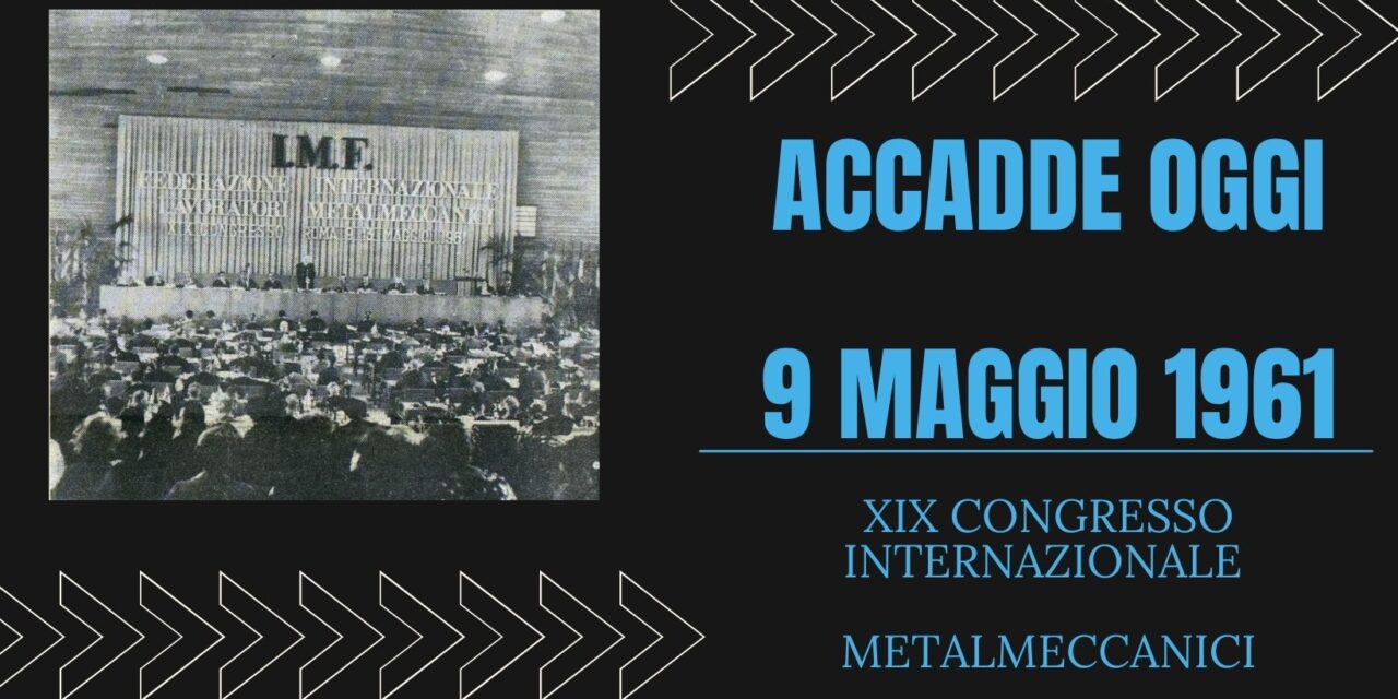 ACCADDE OGGI – 9 MAGGIO1961 Duecento delegati di tutto il mondo hanno aperto i lavori del XIX Congresso Internazionale Metallurgici